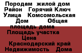 Породам  жилой дом › Район ­ Горячий Ключ › Улица ­ Комсомольская › Дом ­ 100 › Общая площадь дома ­ 80 › Площадь участка ­ 8 › Цена ­ 2 500 - Краснодарский край Недвижимость » Дома, коттеджи, дачи продажа   